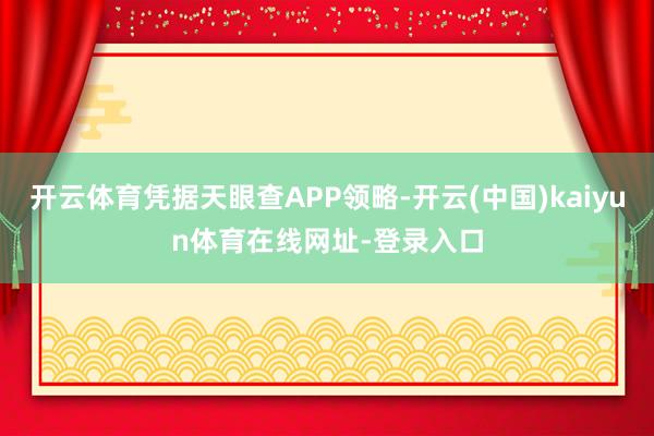 开云体育凭据天眼查APP领略-开云(中国)kaiyun体育在线网址-登录入口