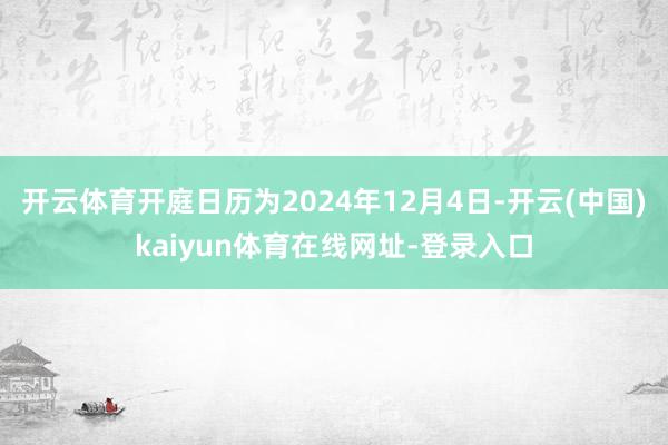 开云体育开庭日历为2024年12月4日-开云(中国)kaiyun体育在线网址-登录入口