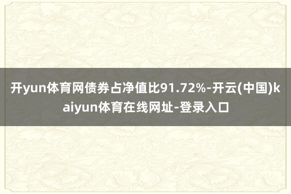 开yun体育网债券占净值比91.72%-开云(中国)kaiyun体育在线网址-登录入口