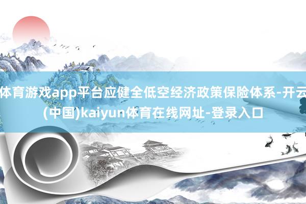 体育游戏app平台应健全低空经济政策保险体系-开云(中国)kaiyun体育在线网址-登录入口