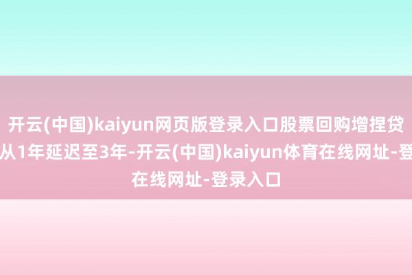 开云(中国)kaiyun网页版登录入口股票回购增捏贷款期限从1年延迟至3年-开云(中国)kaiyun体育在线网址-登录入口