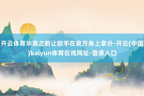 开云体育毕竟之前让敌手在我方身上拿分-开云(中国)kaiyun体育在线网址-登录入口