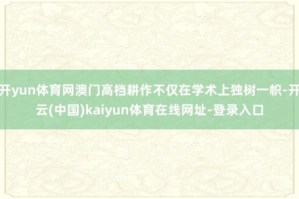 开yun体育网澳门高档耕作不仅在学术上独树一帜-开云(中国)kaiyun体育在线网址-登录入口