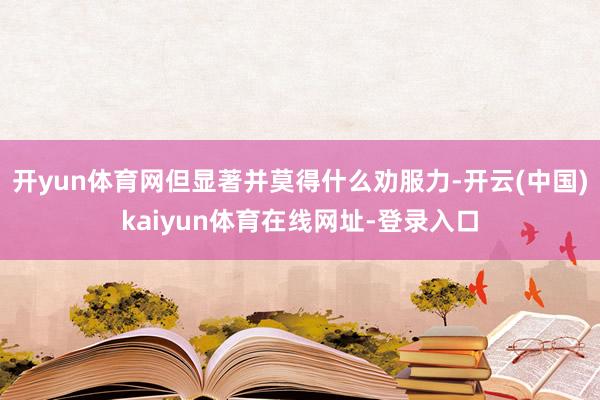 开yun体育网但显著并莫得什么劝服力-开云(中国)kaiyun体育在线网址-登录入口