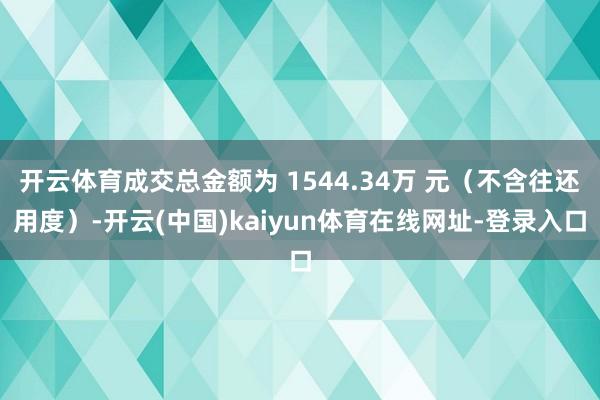 开云体育成交总金额为 1544.34万 元（不含往还用度）-开云(中国)kaiyun体育在线网址-登录入口