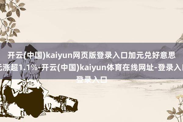 开云(中国)kaiyun网页版登录入口　　加元兑好意思元涨超1.1%-开云(中国)kaiyun体育在线网址-登录入口