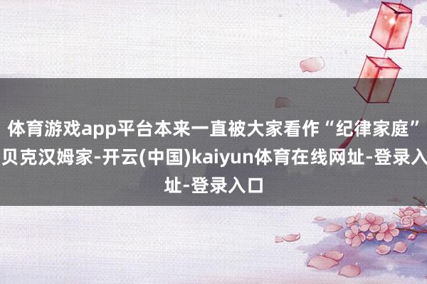 体育游戏app平台本来一直被大家看作“纪律家庭”的贝克汉姆家-开云(中国)kaiyun体育在线网址-登录入口