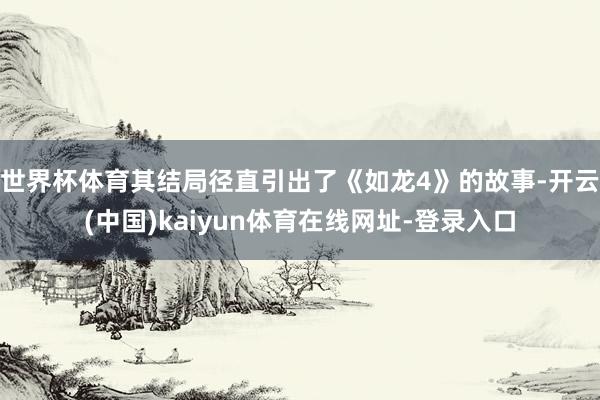 世界杯体育其结局径直引出了《如龙4》的故事-开云(中国)kaiyun体育在线网址-登录入口