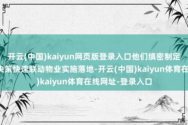 开云(中国)kaiyun网页版登录入口他们缜密制定切实可行的进步决策快速联动物业实施落地-开云(中国)kaiyun体育在线网址-登录入口
