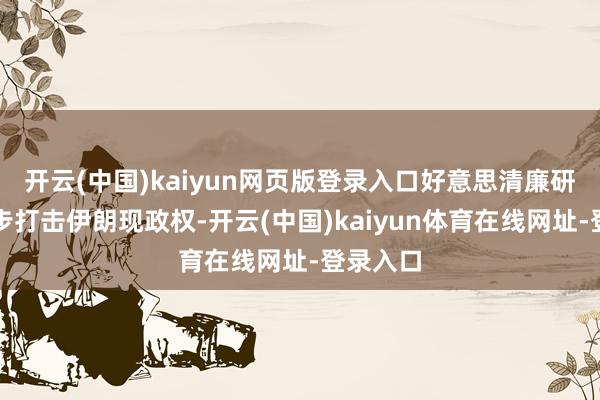 开云(中国)kaiyun网页版登录入口好意思清廉研讨进一步打击伊朗现政权-开云(中国)kaiyun体育在线网址-登录入口