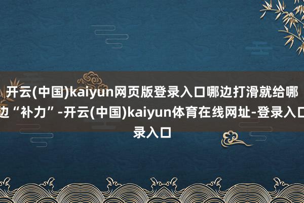 开云(中国)kaiyun网页版登录入口哪边打滑就给哪边“补力”-开云(中国)kaiyun体育在线网址-登录入口