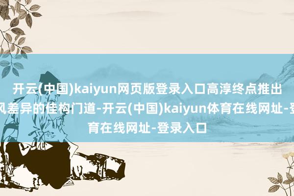 开云(中国)kaiyun网页版登录入口高淳终点推出三条作风差异的佳构门道-开云(中国)kaiyun体育在线网址-登录入口