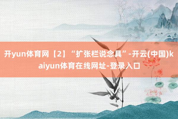 开yun体育网【2】“扩张栏说念具”-开云(中国)kaiyun体育在线网址-登录入口