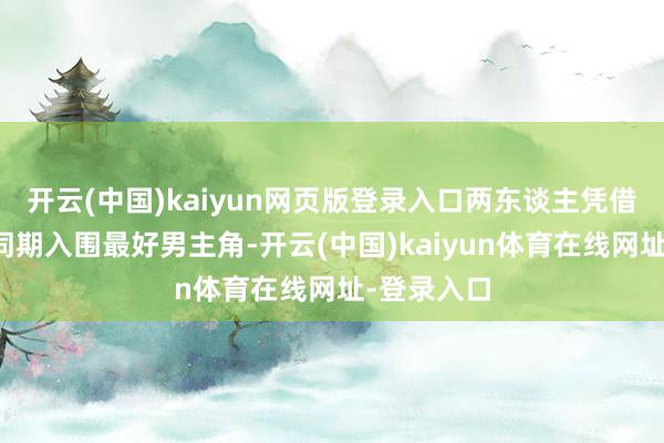 开云(中国)kaiyun网页版登录入口两东谈主凭借《蓝宇》同期入围最好男主角-开云(中国)kaiyun体育在线网址-登录入口