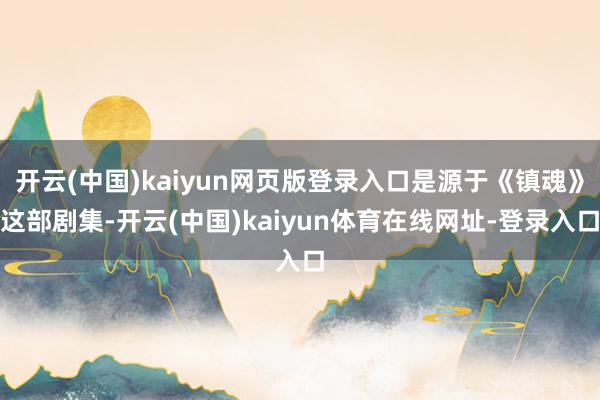开云(中国)kaiyun网页版登录入口是源于《镇魂》这部剧集-开云(中国)kaiyun体育在线网址-登录入口
