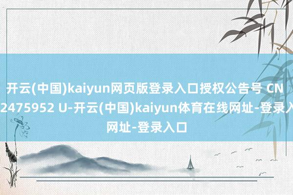 开云(中国)kaiyun网页版登录入口授权公告号 CN 222475952 U-开云(中国)kaiyun体育在线网址-登录入口