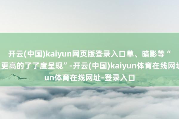 开云(中国)kaiyun网页版登录入口草、暗影等“精良细节以更高的了了度呈现”-开云(中国)kaiyun体育在线网址-登录入口