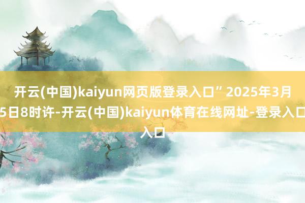 开云(中国)kaiyun网页版登录入口”2025年3月5日8时许-开云(中国)kaiyun体育在线网址-登录入口