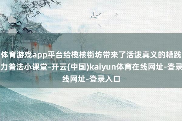 体育游戏app平台给榄核街坊带来了活泼真义的糟践者权力普法小课堂-开云(中国)kaiyun体育在线网址-登录入口