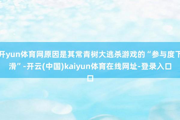 开yun体育网原因是其常青树大逃杀游戏的“参与度下滑”-开云(中国)kaiyun体育在线网址-登录入口