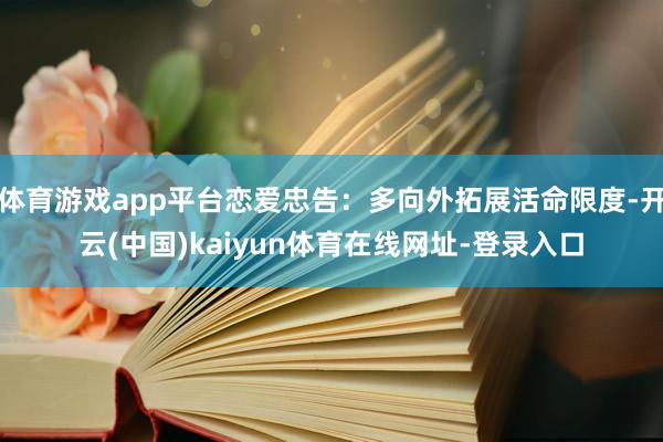 体育游戏app平台恋爱忠告：多向外拓展活命限度-开云(中国)kaiyun体育在线网址-登录入口