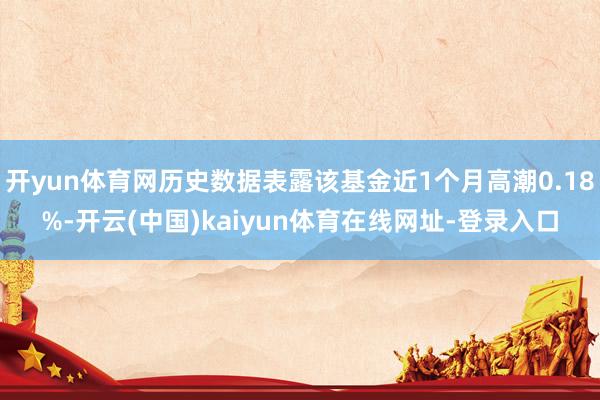 开yun体育网历史数据表露该基金近1个月高潮0.18%-开云(中国)kaiyun体育在线网址-登录入口