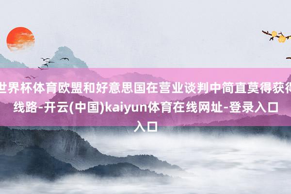 世界杯体育欧盟和好意思国在营业谈判中简直莫得获得线路-开云(中国)kaiyun体育在线网址-登录入口