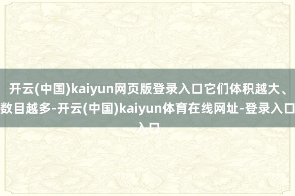 开云(中国)kaiyun网页版登录入口它们体积越大、数目越多-开云(中国)kaiyun体育在线网址-登录入口