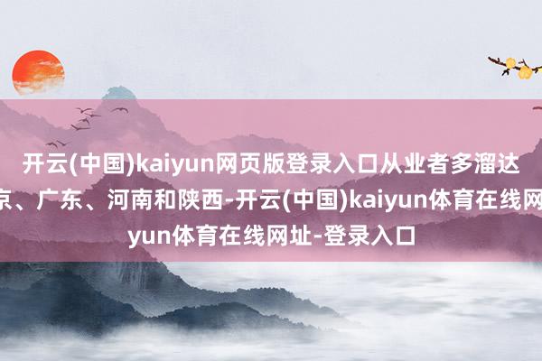 开云(中国)kaiyun网页版登录入口从业者多溜达在浙江、北京、广东、河南和陕西-开云(中国)kaiyun体育在线网址-登录入口