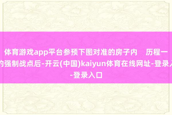 体育游戏app平台参预下图对准的房子内    历程一楼的强制战点后-开云(中国)kaiyun体育在线网址-登录入口