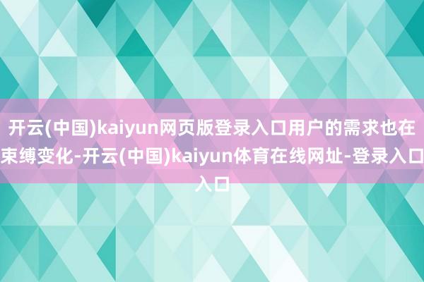 开云(中国)kaiyun网页版登录入口用户的需求也在束缚变化-开云(中国)kaiyun体育在线网址-登录入口