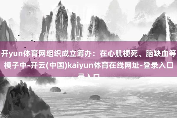 开yun体育网组织成立筹办：在心肌梗死、脑缺血等模子中-开云(中国)kaiyun体育在线网址-登录入口