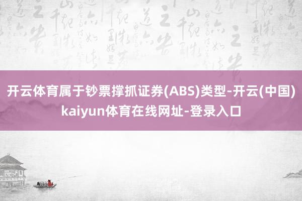 开云体育属于钞票撑抓证券(ABS)类型-开云(中国)kaiyun体育在线网址-登录入口