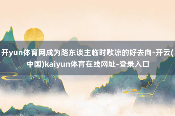 开yun体育网成为路东谈主临时歇凉的好去向-开云(中国)kaiyun体育在线网址-登录入口