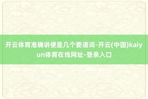 开云体育准确讲便是几个要道词-开云(中国)kaiyun体育在线网址-登录入口