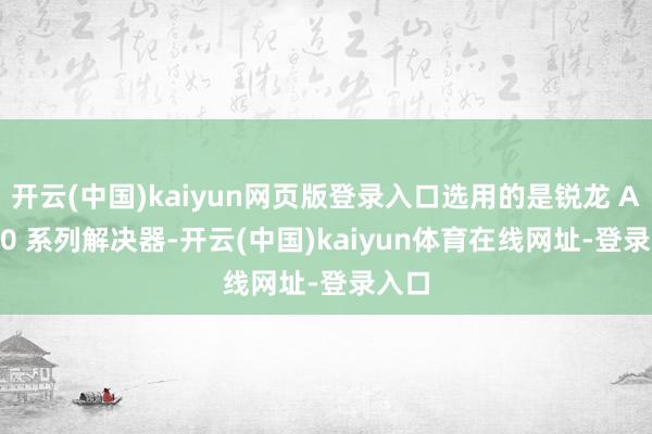 开云(中国)kaiyun网页版登录入口选用的是锐龙 AI 300 系列解决器-开云(中国)kaiyun体育在线网址-登录入口