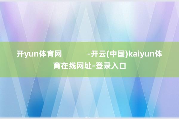 开yun体育网            -开云(中国)kaiyun体育在线网址-登录入口