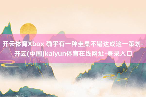 开云体育Xbox 确乎有一种圭臬不错达成这一策划-开云(中国)kaiyun体育在线网址-登录入口