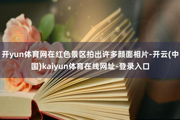 开yun体育网在红色景区拍出许多颜面相片-开云(中国)kaiyun体育在线网址-登录入口
