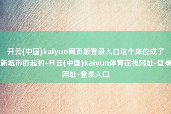 开云(中国)kaiyun网页版登录入口这个床位成了他在新城市的起初-开云(中国)kaiyun体育在线网址-登录入口
