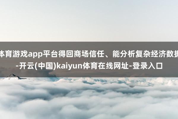 体育游戏app平台得回商场信任、能分析复杂经济数据-开云(中国)kaiyun体育在线网址-登录入口