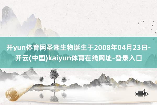 开yun体育网圣湘生物诞生于2008年04月23日-开云(中国)kaiyun体育在线网址-登录入口