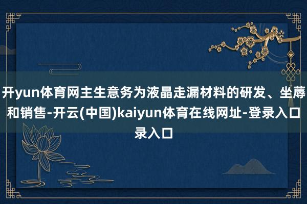 开yun体育网主生意务为液晶走漏材料的研发、坐蓐和销售-开云(中国)kaiyun体育在线网址-登录入口