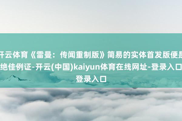 开云体育《雷曼：传闻重制版》简易的实体首发版便是绝佳例证-开云(中国)kaiyun体育在线网址-登录入口