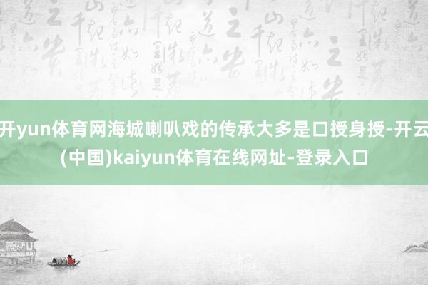 开yun体育网海城喇叭戏的传承大多是口授身授-开云(中国)kaiyun体育在线网址-登录入口
