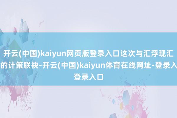 开云(中国)kaiyun网页版登录入口这次与汇浮现汇集的计策联袂-开云(中国)kaiyun体育在线网址-登录入口