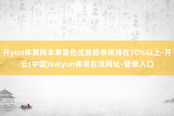 开yun体育网本事景色优良路率保持在70%以上-开云(中国)kaiyun体育在线网址-登录入口