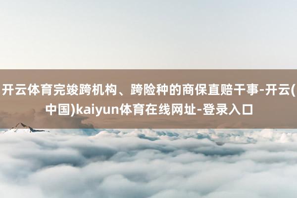 开云体育完竣跨机构、跨险种的商保直赔干事-开云(中国)kaiyun体育在线网址-登录入口