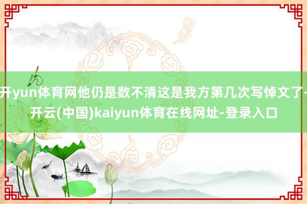 开yun体育网他仍是数不清这是我方第几次写悼文了-开云(中国)kaiyun体育在线网址-登录入口