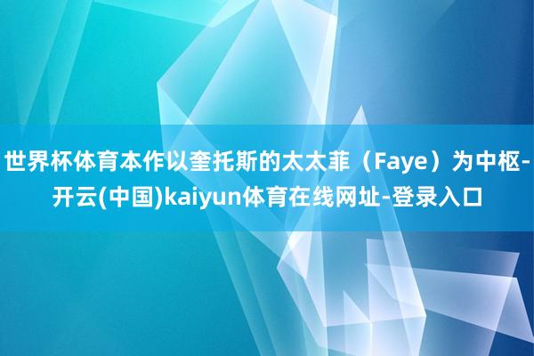 世界杯体育本作以奎托斯的太太菲（Faye）为中枢-开云(中国)kaiyun体育在线网址-登录入口